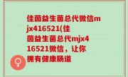 佳茵益生菌总代微信mjx416521(佳茵益生菌总代mjx416521微信，让你拥有健康肠道