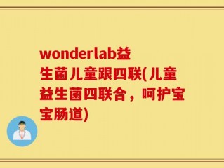 wonderlab益生菌儿童跟四联(儿童益生菌四联合，呵护宝宝肠道)