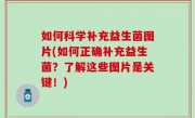 如何科学补充益生菌图片(如何正确补充益生菌？了解这些图片是关键！)
