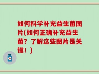 如何科学补充益生菌图片(如何正确补充益生菌？了解这些图片是关键！)