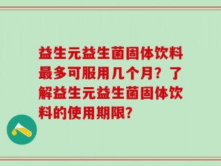 益生元益生菌固体饮料最多可服用几个月？了解益生元益生菌固体饮料的使用期限？