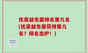 优赢益生菌排名第几名(优赢益生菌获得第几名？排名出炉！)