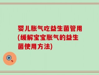 婴儿胀气吃益生菌管用(缓解宝宝胀气的益生菌使用方法)
