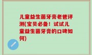儿童益生菌牙膏老爸评测(宝贝必备！试试儿童益生菌牙膏的口碑如何)