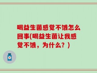 喝益生菌感觉不饿怎么回事(喝益生菌让我感觉不饿，为什么？)