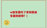 w益生菌吃了老放屁益生菌致屁频？)