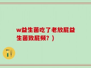 w益生菌吃了老放屁益生菌致屁频？)