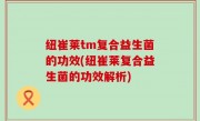 纽崔莱tm复合益生菌的功效(纽崔莱复合益生菌的功效解析)