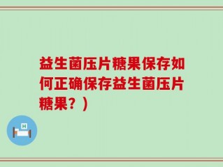 益生菌压片糖果保存如何正确保存益生菌压片糖果？)