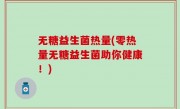 无糖益生菌热量(零热量无糖益生菌助你健康！)