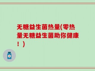 无糖益生菌热量(零热量无糖益生菌助你健康！)