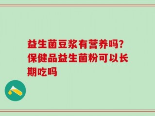 益生菌豆浆有营养吗？保健品益生菌粉可以长期吃吗