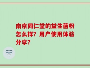 南京同仁堂的益生菌粉怎么样？用户使用体验分享？
