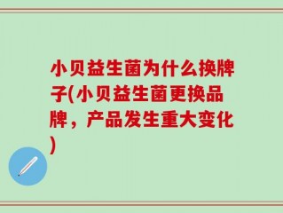 小贝益生菌为什么换牌子(小贝益生菌更换品牌，产品发生重大变化)