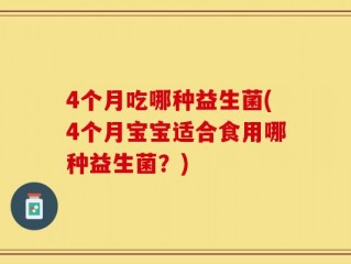 4个月吃哪种益生菌(4个月宝宝适合食用哪种益生菌？)