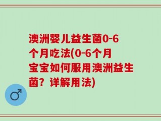 澳洲婴儿益生菌0-6个月吃法(0-6个月宝宝如何服用澳洲益生菌？详解用法)
