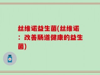 丝维诺益生菌(丝维诺：改善肠道健康的益生菌)