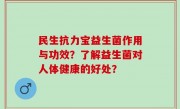 民生抗力宝益生菌作用与功效？了解益生菌对人体健康的好处？