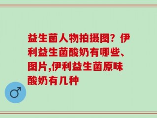 益生菌人物拍摄图？伊利益生菌酸奶有哪些、图片,伊利益生菌原味酸奶有几种