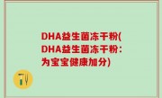 DHA益生菌冻干粉(DHA益生菌冻干粉：为宝宝健康加分)