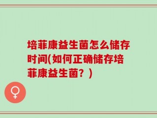 培菲康益生菌怎么储存时间(如何正确储存培菲康益生菌？)