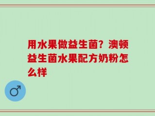 用水果做益生菌？澳顿益生菌水果配方奶粉怎么样