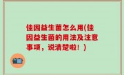 佳因益生菌怎么用(佳因益生菌的用法及注意事项，说清楚啦！)