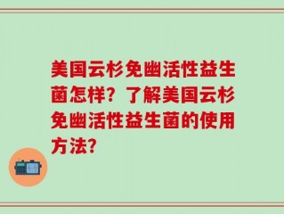 美国云杉免幽活性益生菌怎样？了解美国云杉免幽活性益生菌的使用方法？
