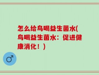怎么给鸟喝益生菌水(鸟喝益生菌水：促进健康消化！)