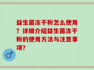 益生菌冻干粉怎么使用？详细介绍益生菌冻干粉的使用方法与注意事项？