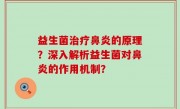 益生菌治疗鼻炎的原理？深入解析益生菌对鼻炎的作用机制？