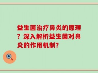 益生菌治疗鼻炎的原理？深入解析益生菌对鼻炎的作用机制？