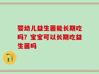婴幼儿益生菌能长期吃吗？宝宝可以长期吃益生菌吗