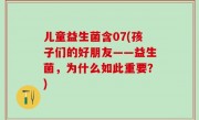 儿童益生菌含07(孩子们的好朋友——益生菌，为什么如此重要？)
