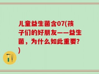 儿童益生菌含07(孩子们的好朋友——益生菌，为什么如此重要？)