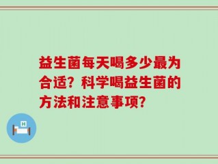益生菌每天喝多少最为合适？科学喝益生菌的方法和注意事项？