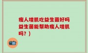 瘦人增肌吃益生菌好吗益生菌能帮助瘦人增肌吗？)