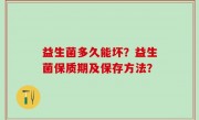 益生菌多久能坏？益生菌保质期及保存方法？