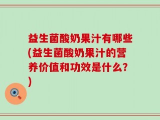 益生菌酸奶果汁有哪些(益生菌酸奶果汁的营养价值和功效是什么？)