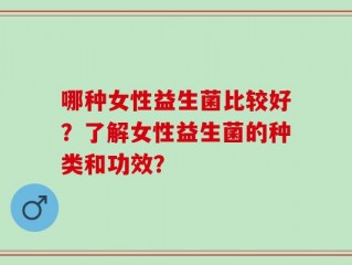 哪种女性益生菌比较好？了解女性益生菌的种类和功效？