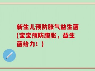 新生儿预防胀气益生菌(宝宝预防腹胀，益生菌给力！)