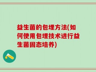 益生菌的包埋方法(如何使用包埋技术进行益生菌固态培养)