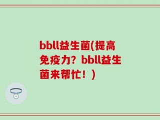bbll益生菌(提高免疫力？bbll益生菌来帮忙！)