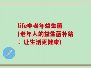 life中老年益生菌(老年人的益生菌补给：让生活更健康)
