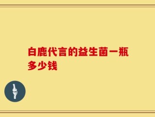 白鹿代言的益生菌一瓶多少钱