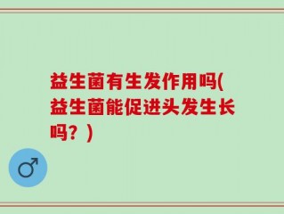益生菌有生发作用吗(益生菌能促进头发生长吗？)