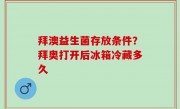 拜澳益生菌存放条件？拜奥打开后冰箱冷藏多久