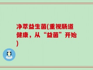 净萃益生菌(重视肠道健康，从“益菌”开始)