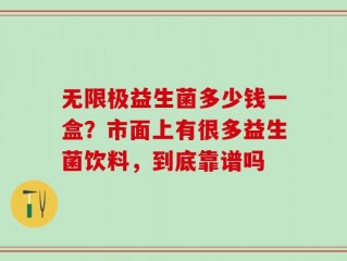 无限极益生菌多少钱一盒？市面上有很多益生菌饮料，到底靠谱吗