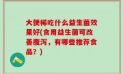 大便稀吃什么益生菌效果好(食用益生菌可改善腹泻，有哪些推荐食品？)